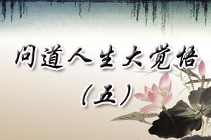 问道人生大觉悟（五）