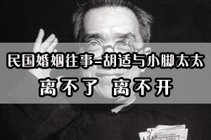 民国婚姻往事胡适与小脚太太离不了 离不开