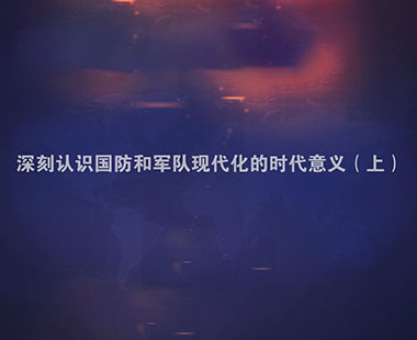 深刻认识国防和军队现代化的时代意义（上）