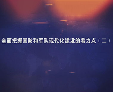 全面把握国防和军队现代化建设的着力点（二）