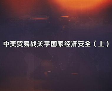 中美贸易战关乎国家经济安全（上）
