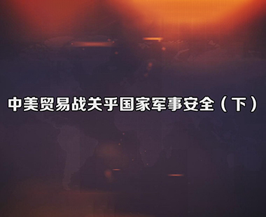 中美贸易战关乎国家军事安全（下）