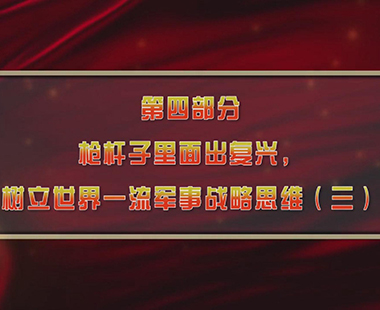第一课 新时代中国，为什么要建设世界一流军队 第四部分 枪杆子里面出复兴，树立世界一流军事战略思维（三）