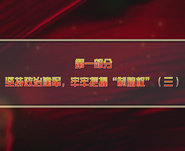 第三课 解放军在意识形态、反腐败两个战场打胜仗 第一部分 坚持政治建军，牢牢把握“制脑权”（三）