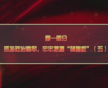 第三课 解放军在意识形态、反腐败两个战场打胜仗 第一部分 坚持政治建军，牢牢把握“制脑权”（五）