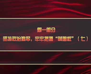 第三课 解放军在意识形态、反腐败两个战场打胜仗 第一部分 坚持政治建军，牢牢把握“制脑权”（七）
