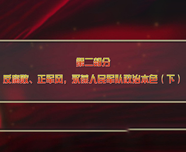 第三课 解放军在意识形态、反腐败两个战场打胜仗 第二部分 反腐败、正军风，永葆人民军队政治本色（下）