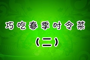 巧吃春季时令菜（二）