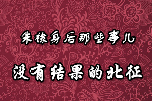 朱棣身后那些事儿没有结果的北征