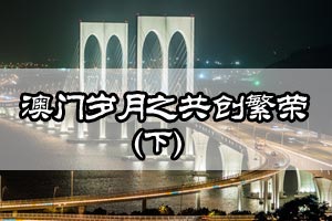 澳门岁月之共创繁荣（下）