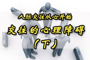 人际交往从心开始交往的心理障碍（下）