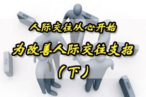 人际交往从心开始为改善人际交往支招（下）