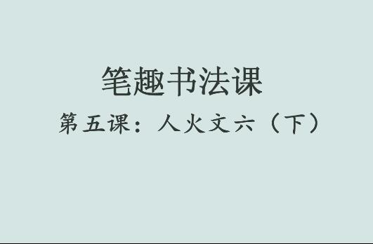 笔趣书法课第五课：人火文六（下）